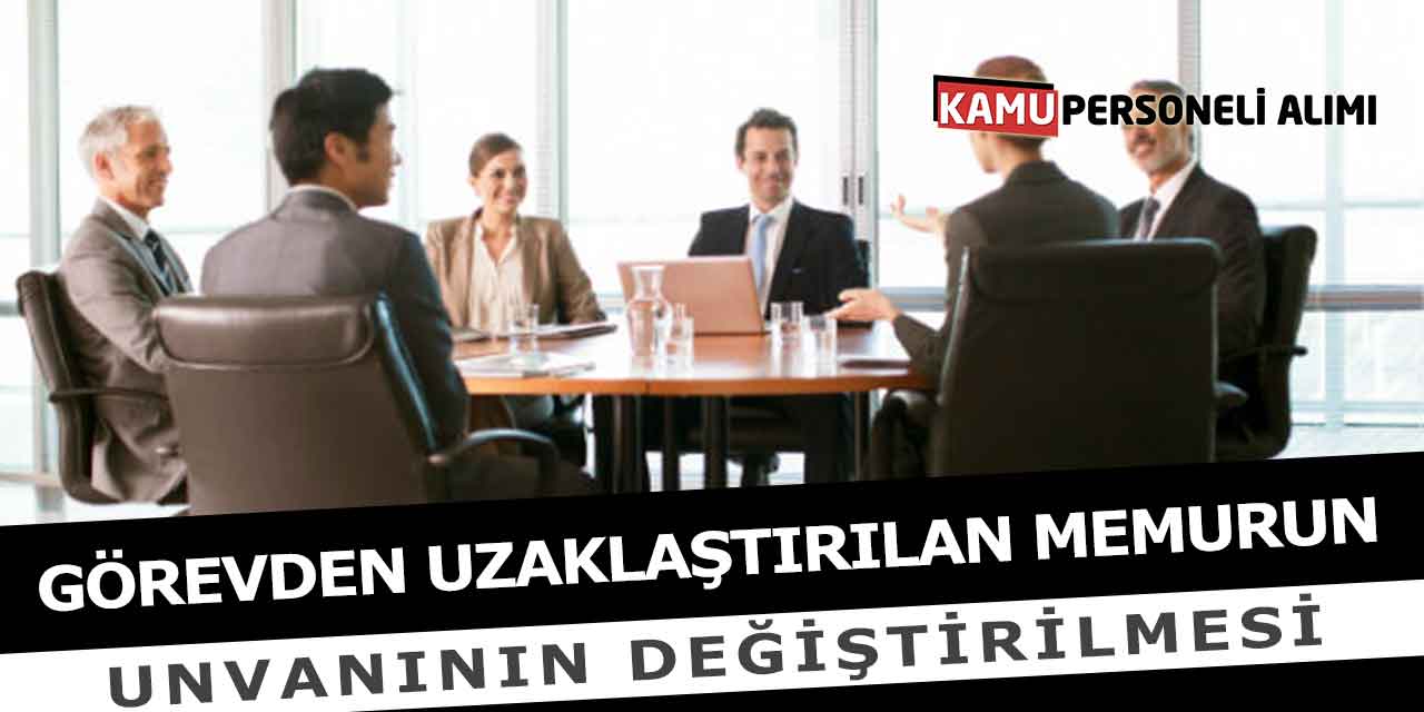 Görevden Uzaklaştırılan Memurun Unvanının Değiştirilmesi