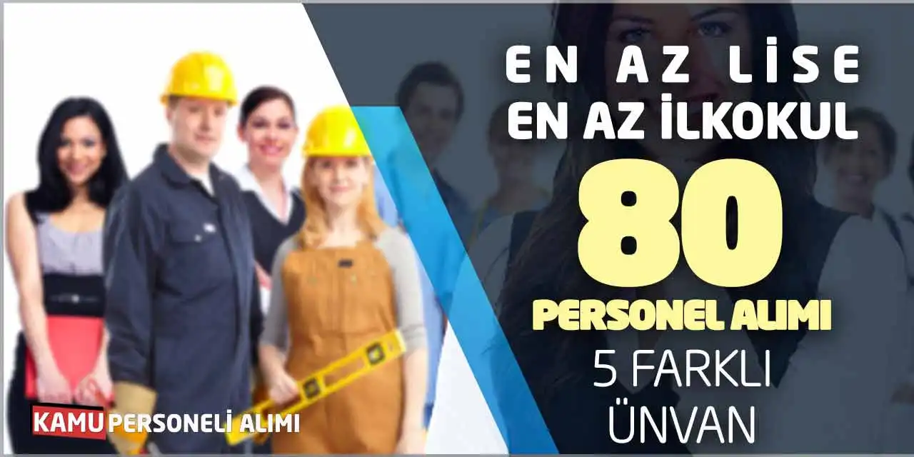 En Az Lise - En Az İlkokul 80 Personel Alımı: 5 Farklı Ünvanda