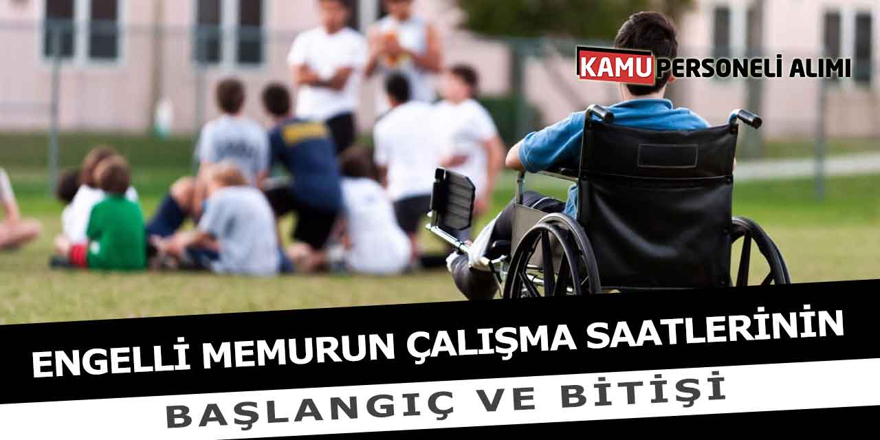 Engelli Memurun Çalışma Saatlerinin Başlangıç ve Bitişi