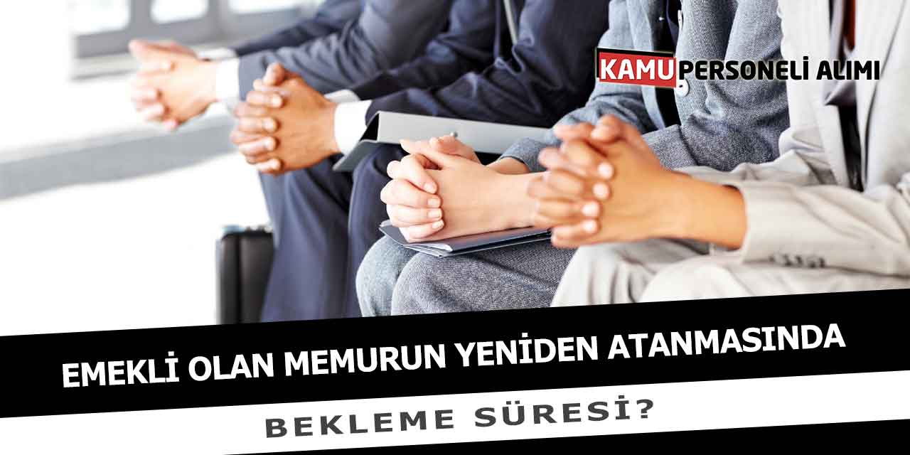Emekli Olan Memurun Yeniden Atanmasında Bekleme Süresi
