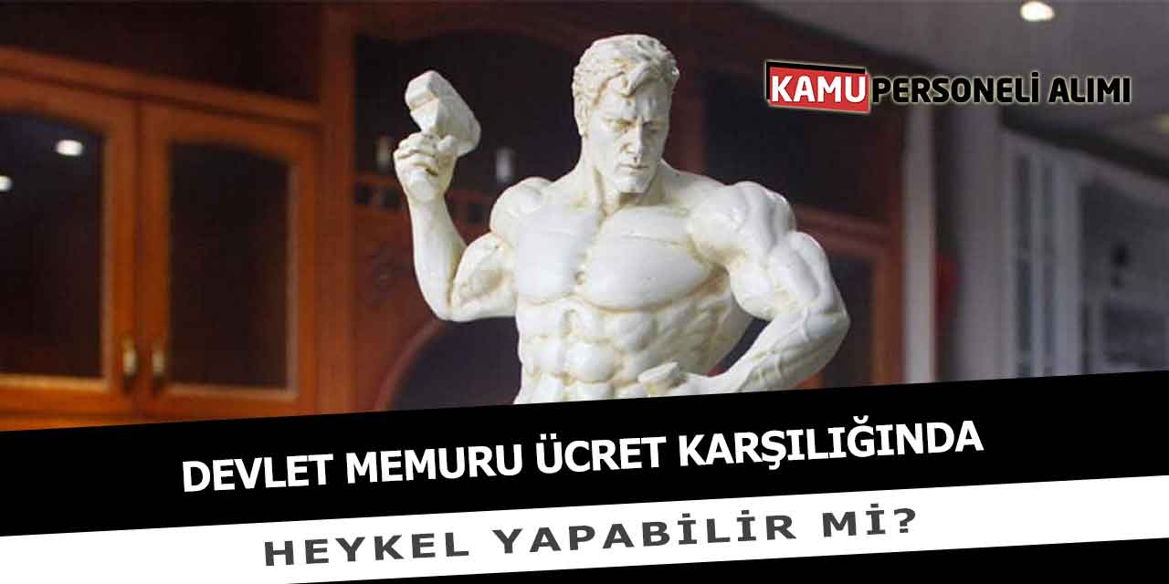 Devlet Memuru Ücret Karşılığında Heykel Yapabilir Mi?