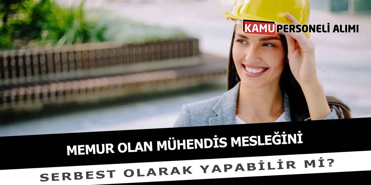Memur Olan Mühendis Mesleğini Serbest Olarak Yapabilir Mi?