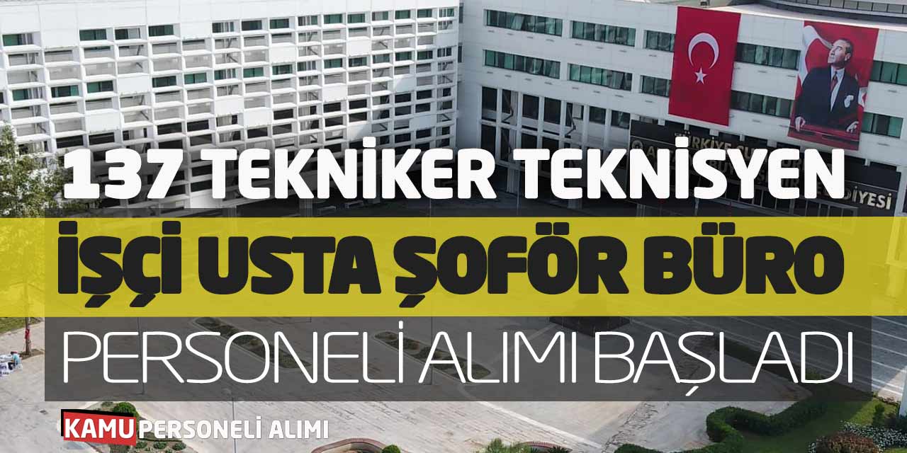 137 Tekniker Teknisyen İşçi Usta Şoför Büro Personeli Alımı Başladı