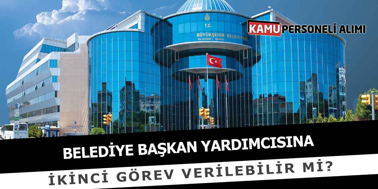 Belediye Başkan Yardımcısına İkinci Görev Verilebilir Mi?