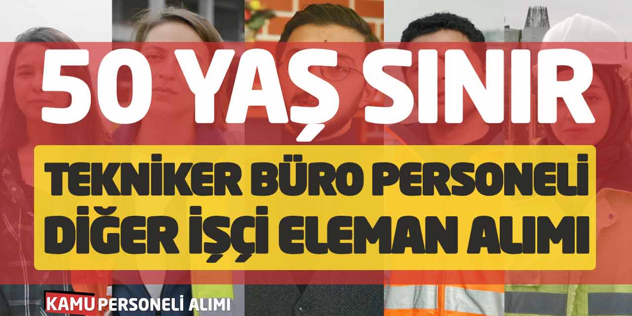 50 Yaş Sınır Tekniker Büro Personeli Diğer İşçi Eleman Alımı Başladı