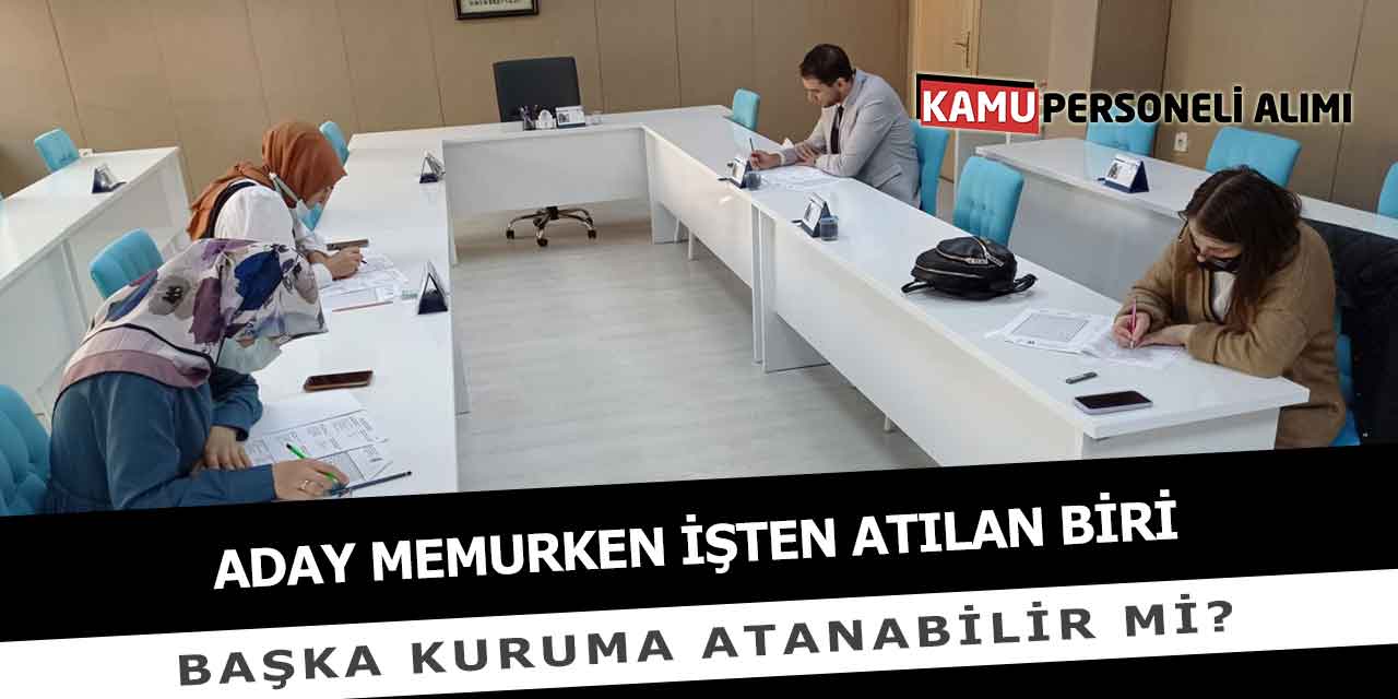 Aday Memurken İşten Atılan Biri Başka Kuruma Atanabilir Mi?
