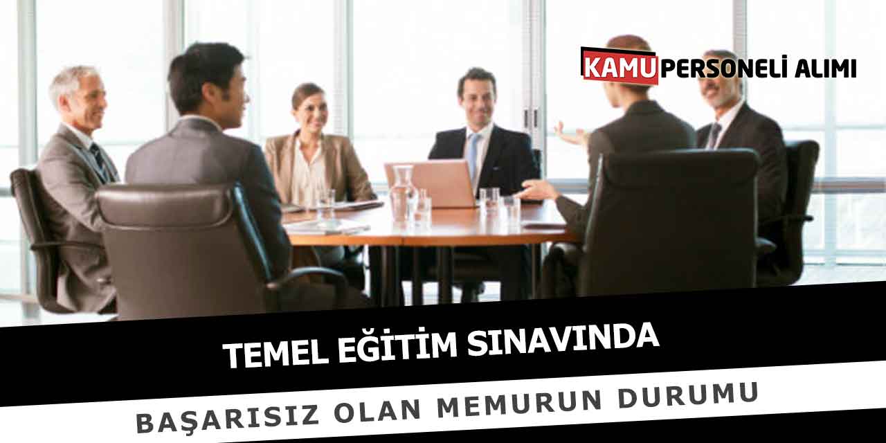 Temel Eğitim Sınavında Başarısız Olan Memurun Durumu