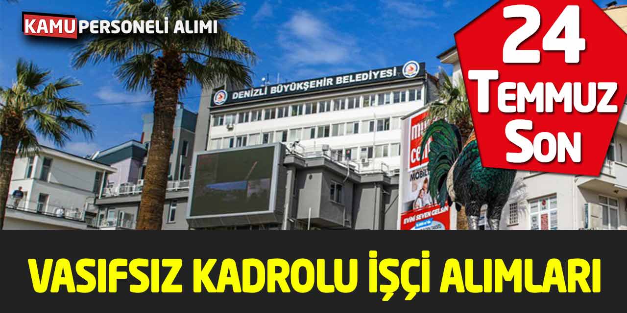 Vasıfsız Kadrolu İşçi Alımları Başladı! 24 Temmuz’da Bitecek