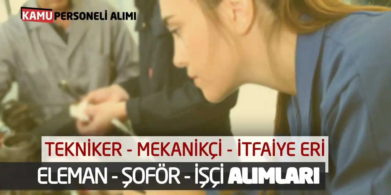 Tekniker Mekanikçi İtfaiye Eri Eleman Şoför İşçi Alımları
