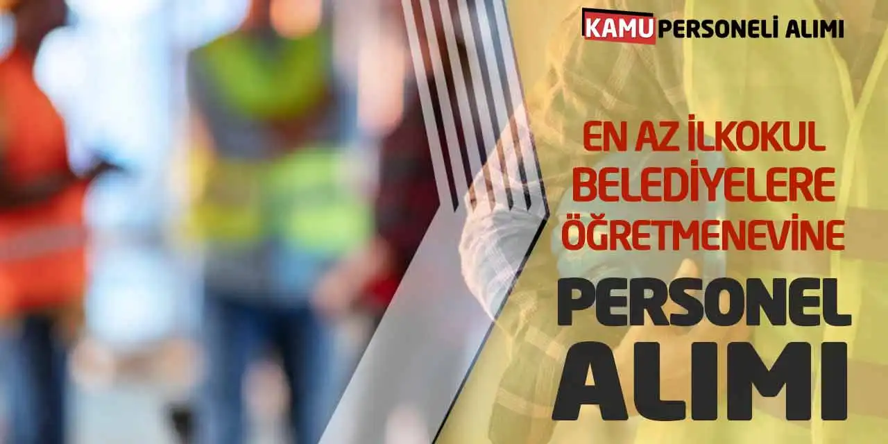 En Az İlkokul Belediyelere ve Öğretmenevine Personel Alımı