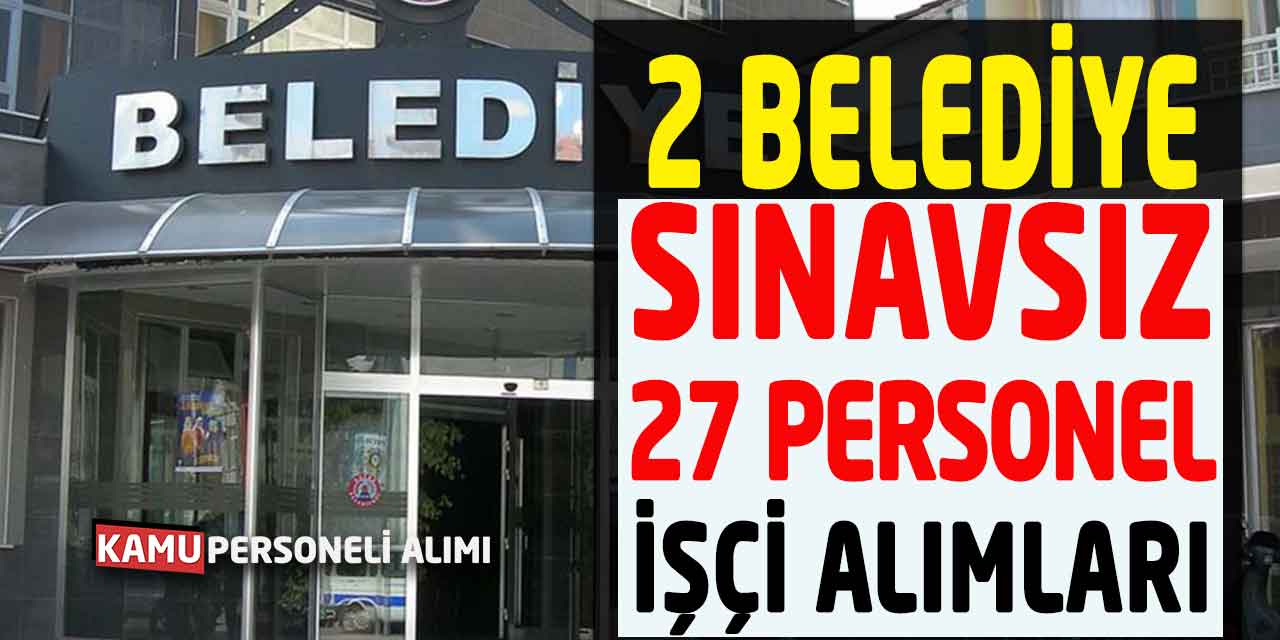 Belediyeler Sınavsız 2 İlanla 28 İşçi Personel Alıyor! KPSS Şartı Yok