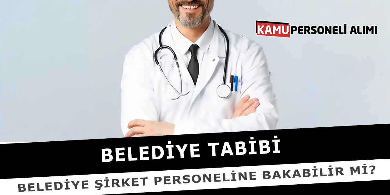 Belediye Tabibi Belediye Şirket Personeline Bakabilir Mi?