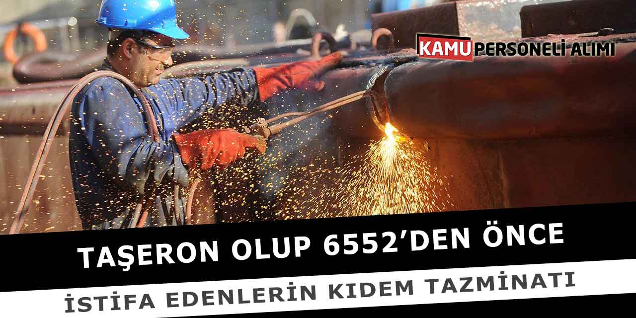 Taşeron Olup 6552’den Önce İstifa Edenlerin Kıdem Tazminatı