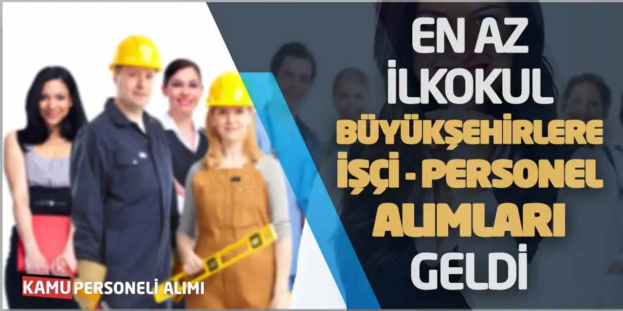 En Az İlkokul Büyükşehirlere İşçi Personel Alımları Geldi