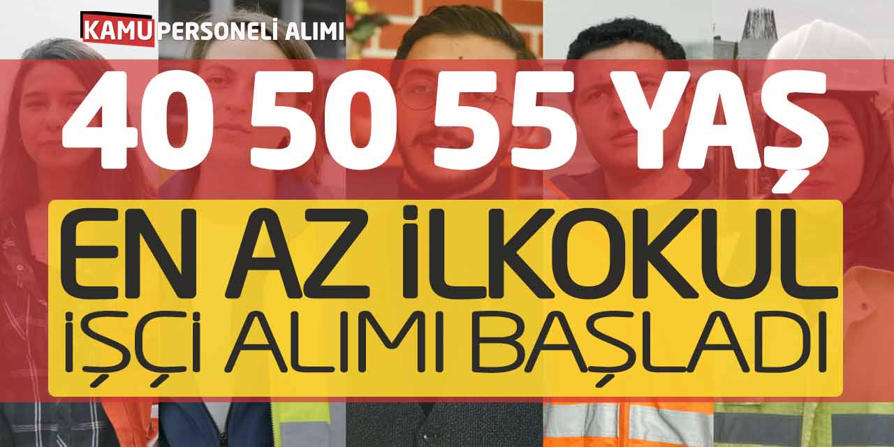 40 50 55 Yaş Şartlarıyla En Az İlkokul Mezunu İşçi Alımı Başladı