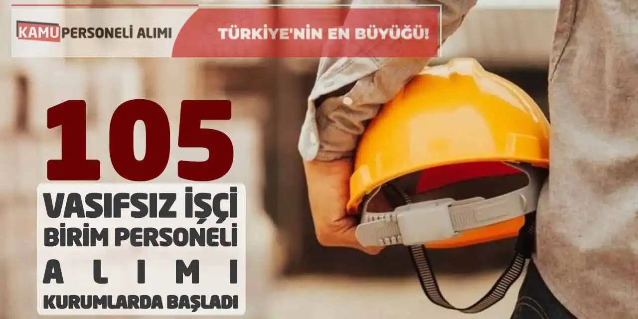 105 Vasıfsız İşçi - Birim Personeli Alımı: Kurumlarda Başladı