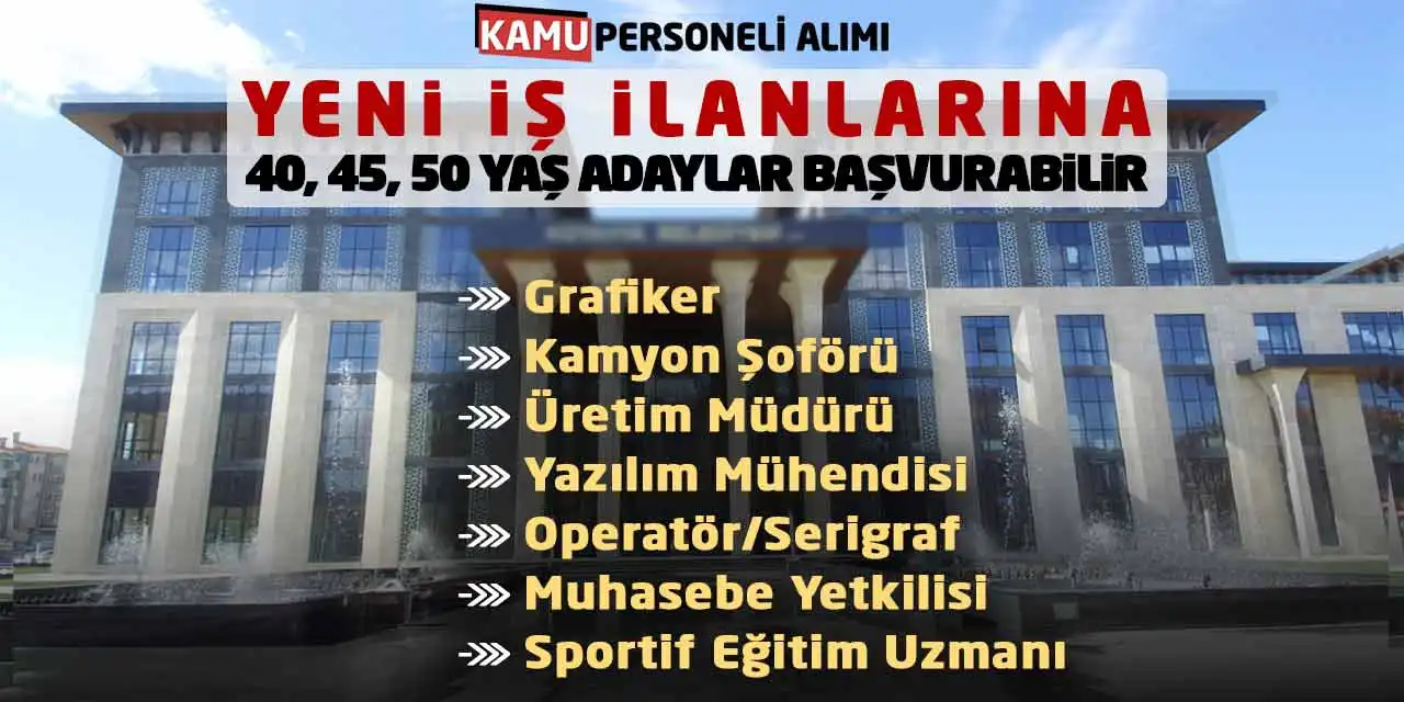 Yeni İş İlanlarına 40, 45, 50 Yaş Adaylar Başvurabilir