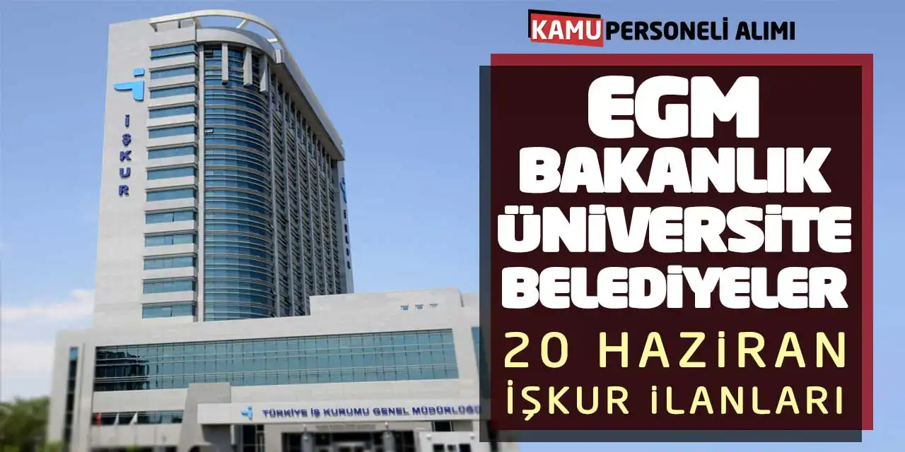 EGM Bakanlık Üniversite Belediyeler! 20 Haziran İŞKUR İlanları