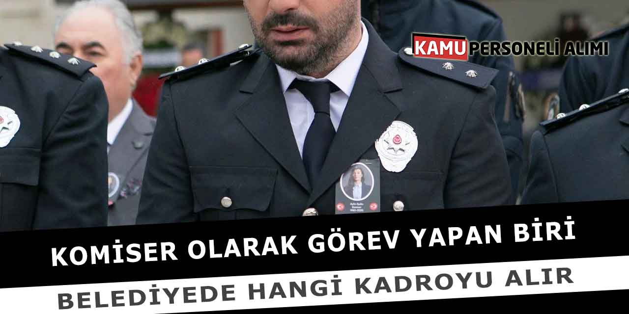 Komiser Olarak Görev Yapan Biri Belediyede Hangi Kadroyu Alır