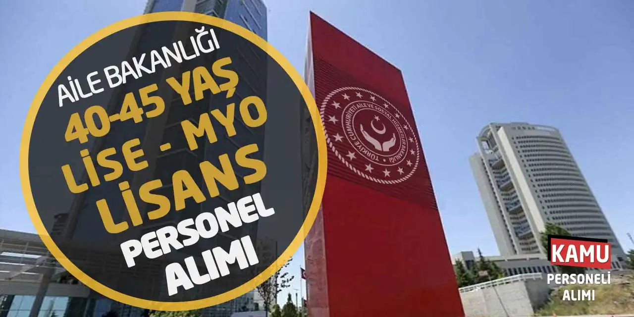 Aile Bakanlığı 40-45 Yaş Lise MYO Lisans Personel Alımı