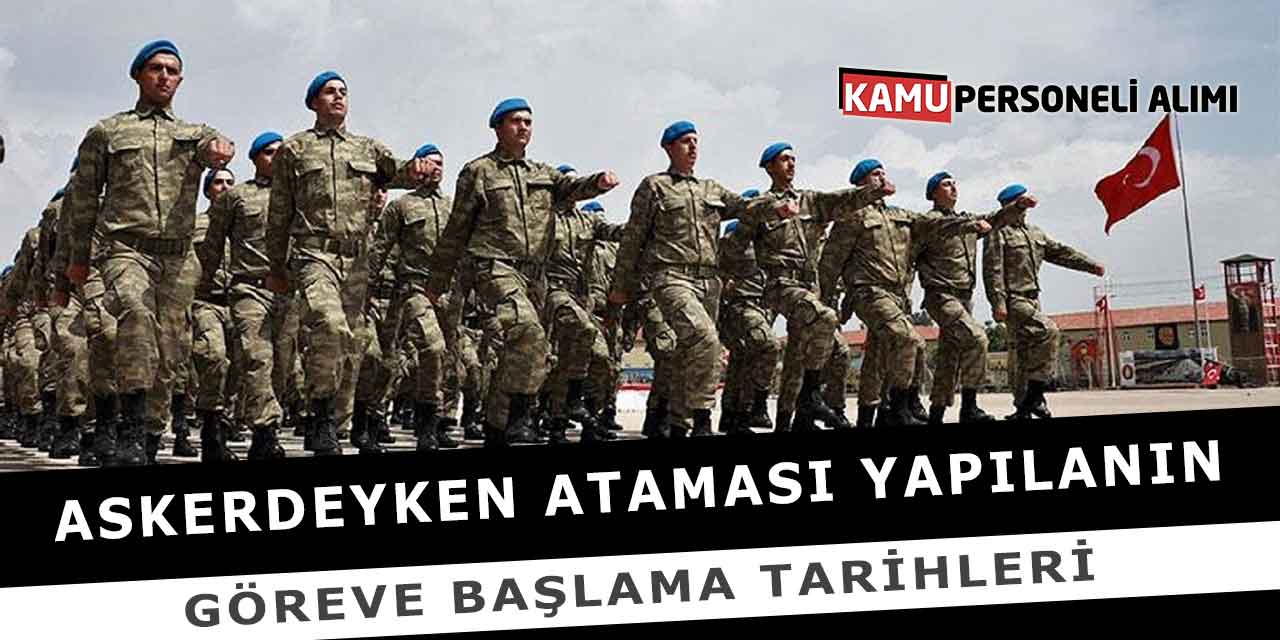 Askerdeyken Ataması Yapılanın Göreve Başlama Tarihleri