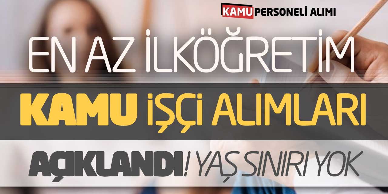 En Az İlköğretim Yeni Kamu İşçi Alımları Açıklandı! Yaş Sınırı Yok