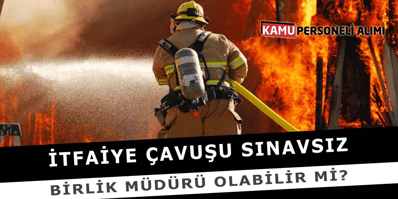 İtfaiye Çavuşu Sınavsız Birlik Müdürü Olabilir Mi?