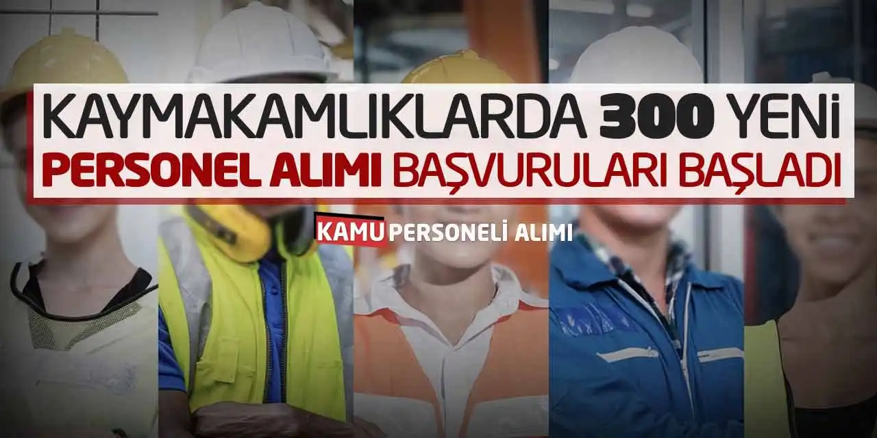 Kaymakamlıklarda 300 Yeni Personel Alımı Başvuruları Başladı