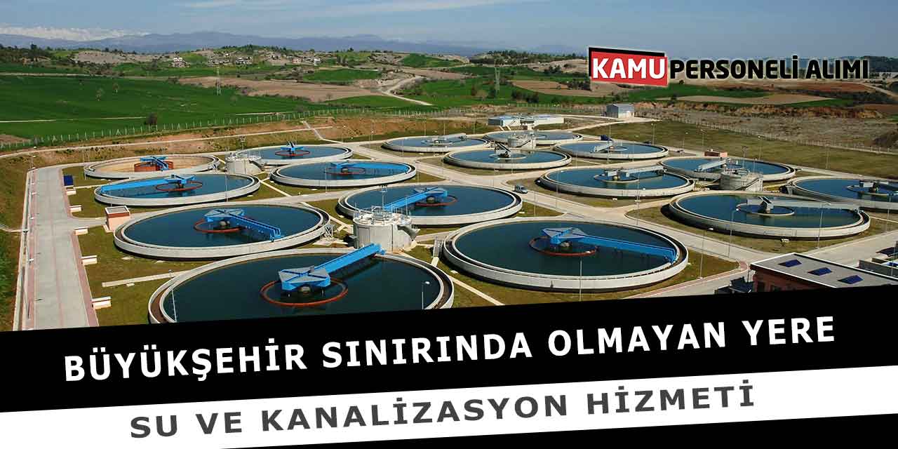 Büyükşehir Sınırında Olmayan Yere Su Ve Kanalizasyon Hizmeti