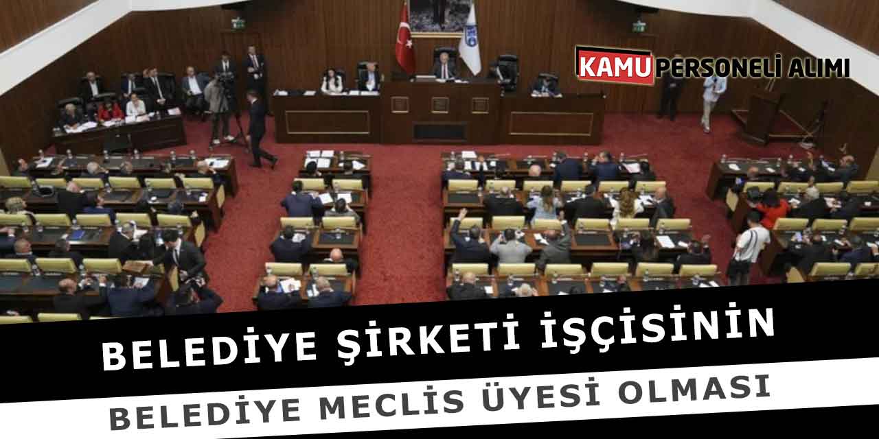 Belediye Şirketi İşçisinin Belediye Meclis Üyesi Olması