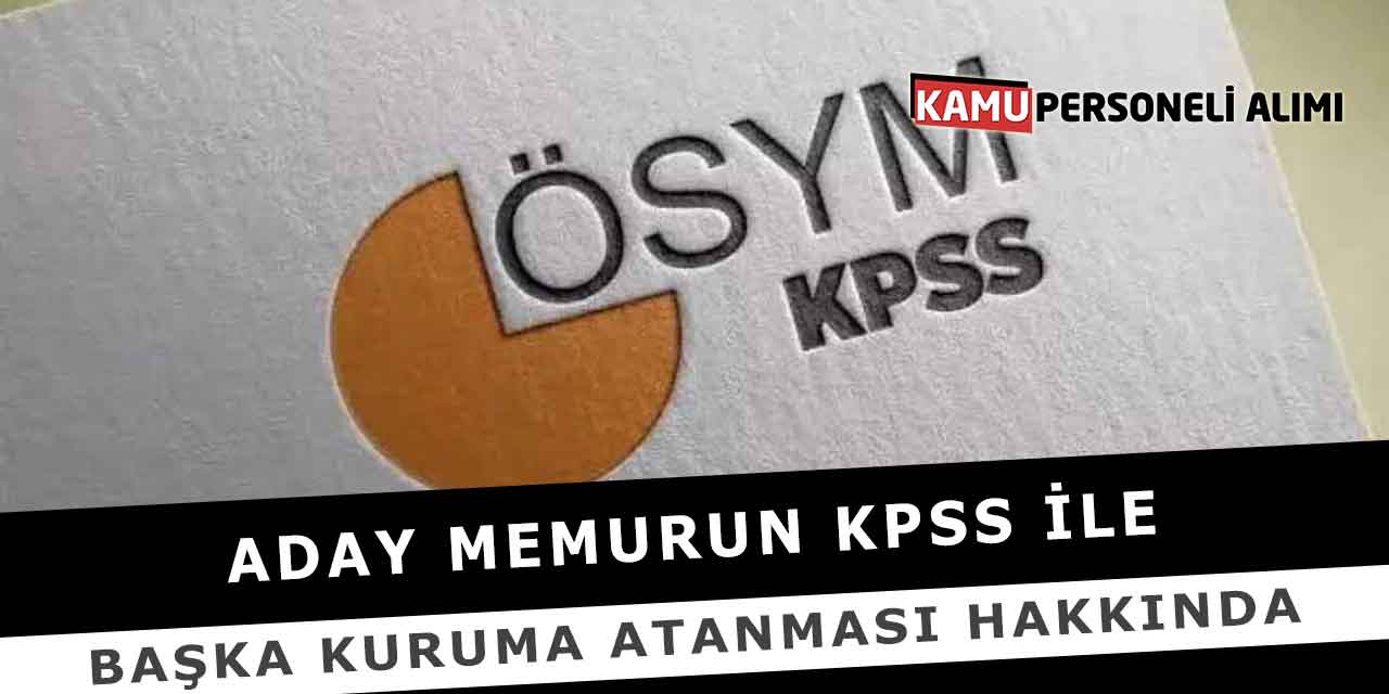Aday Memurun KPSS İle Başka Kuruma Atanması Hakkında