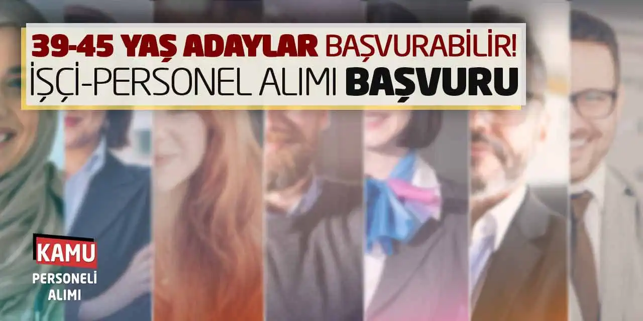 39-45 Yaş Adaylar Başvurabilir! İşçi-Personel Alımı Başvuru