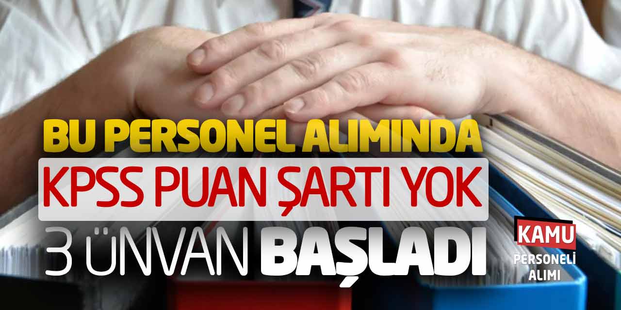 Bu Personel Alımında KPSS Puan Şartı Yok! 3 Ünvan Başvuru Başladı