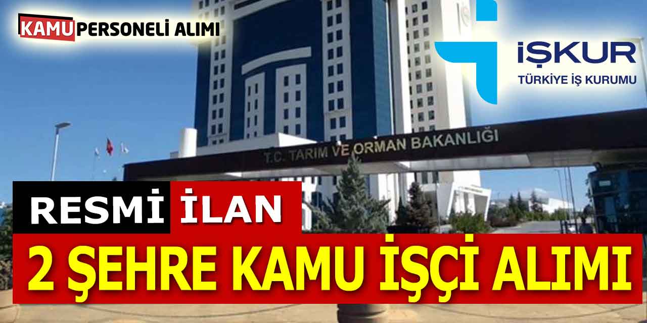 Tarım ve Orman Bakanlığı 2 Şehre Kamu İşçi Alımı Bugün Başladı