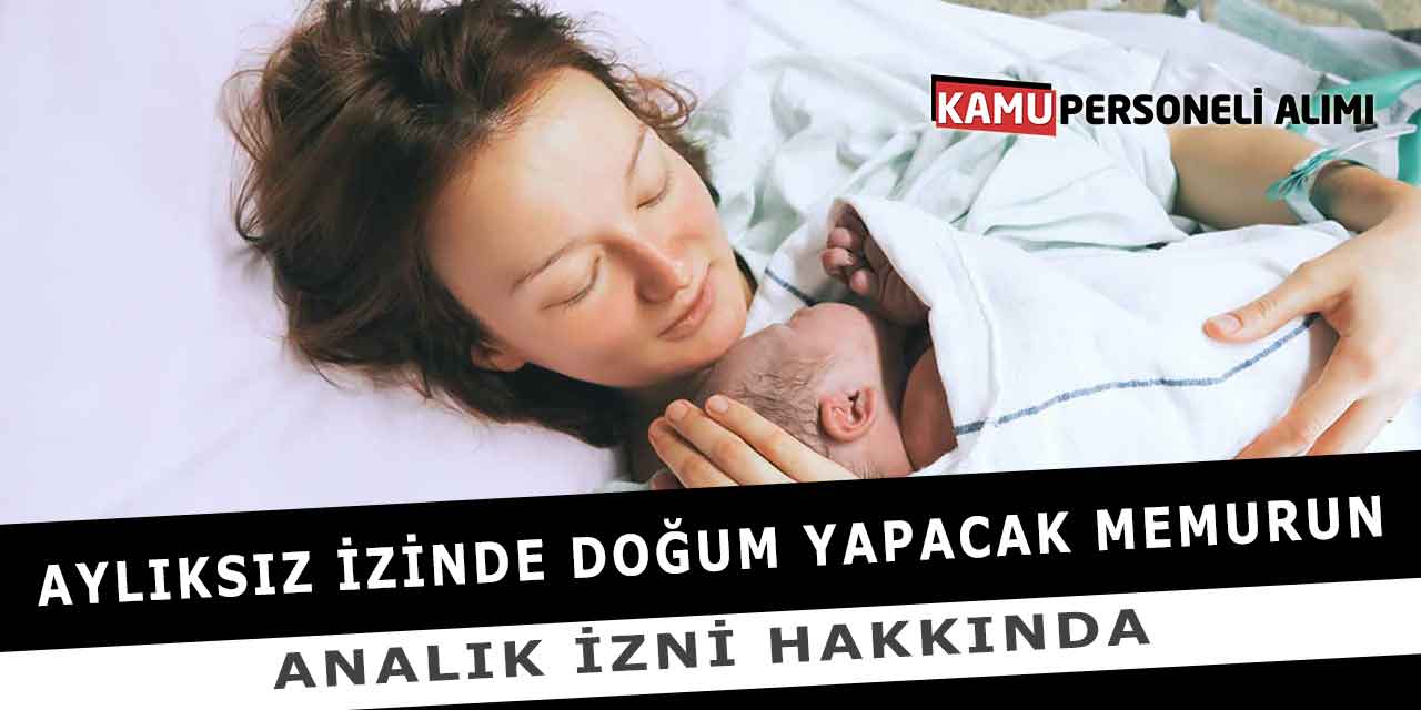 Aylıksız İzinde Doğum Yapacak Memurun Analık İzni Hakkında