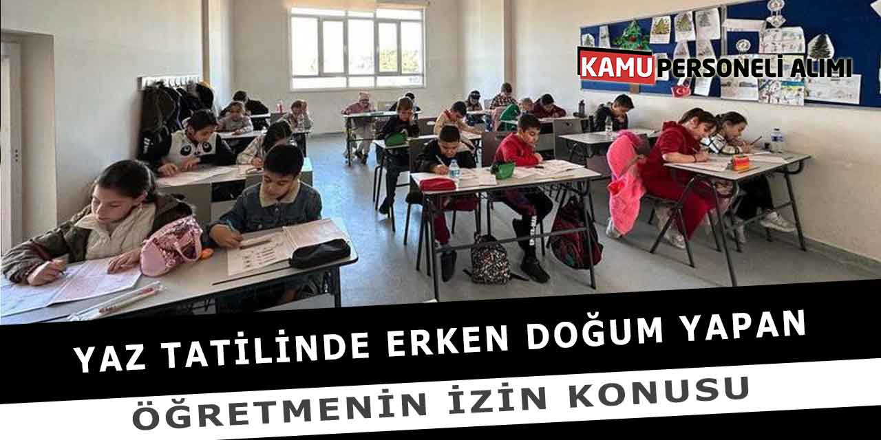 Yaz Tatilinde Erken Doğum Yapan Öğretmenin İzin Konusu