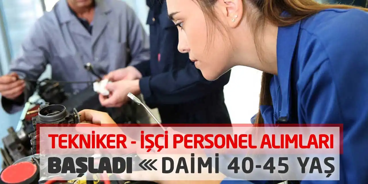 Tekniker ve İşçi Personel Alımları Başladı! Daimi 40-45 Yaş
