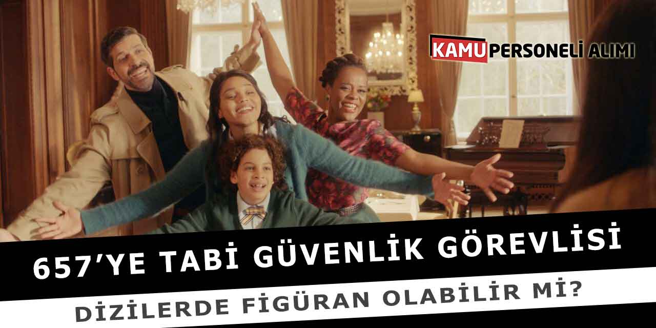 657’ye Tabi Güvenlik Görevlisi Dizilerde Figüran Olabilir Mi?