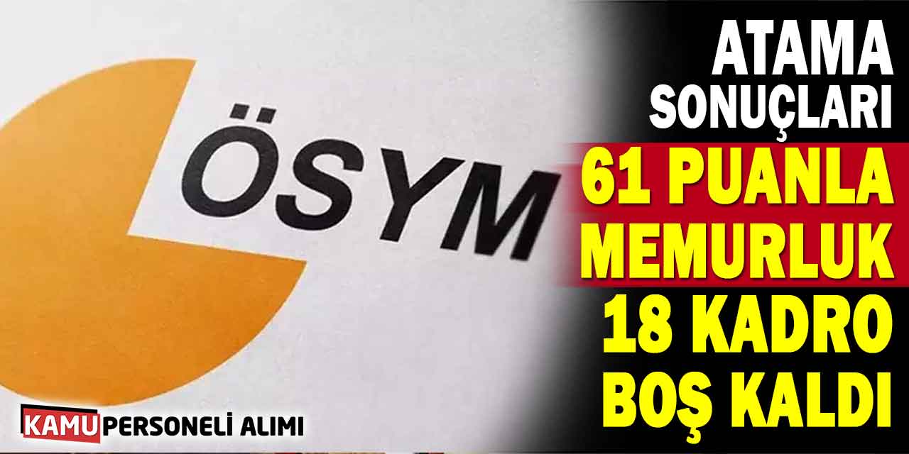 ÖSYM 2025 Atama Sonuçları! 61 Puanla Memurluk, 18 Kadro Boş Kaldı