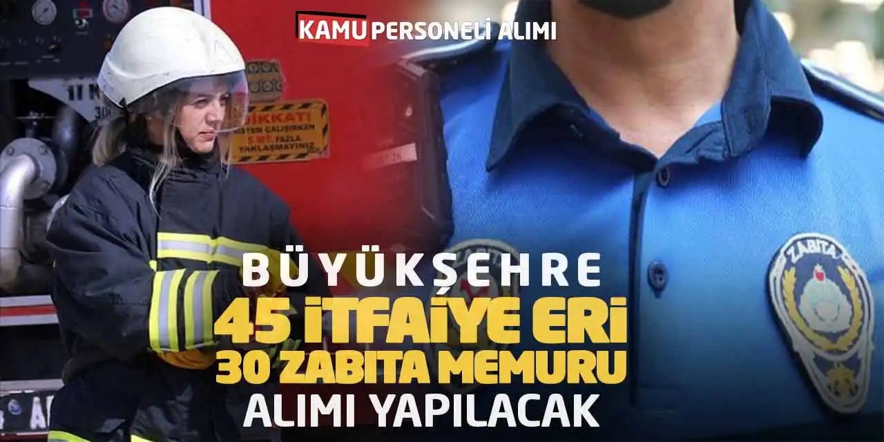 Büyükşehre 45 İtfaiye Eri 30 Zabıta Memuru Alımı Yapılacak