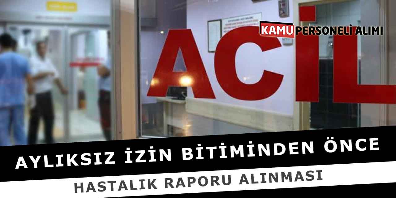 Aylıksız İzin Bitiminden Önce Hastalık Raporu Alınması