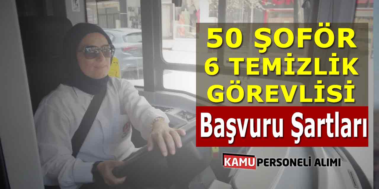 50 Şoför 6 Temizlik Görevlisi İşe Alınacak! Başvuru Şartları