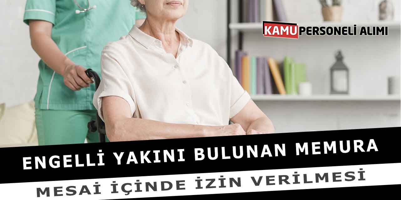 Engelli Yakını Bulunan Memura Mesai İçinde İzin Verilmesi