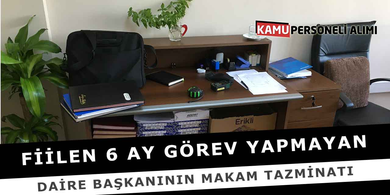 Fiilen 6 Ay Görev Yapmayan Daire Başkanının Makam Tazminatı