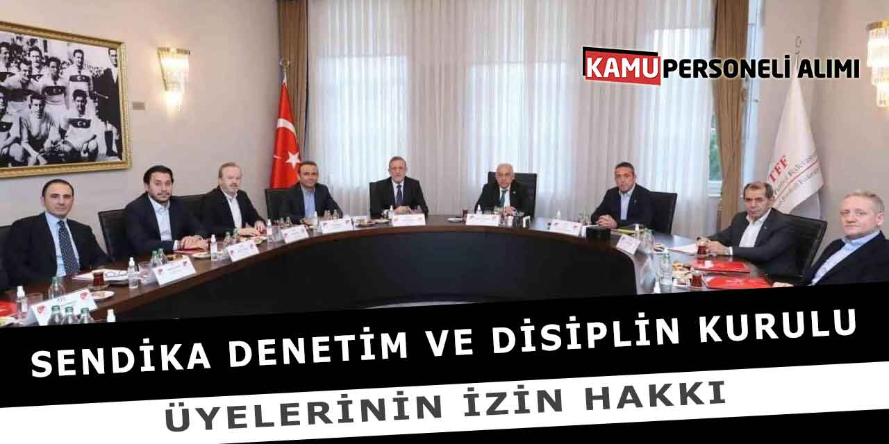 Sendika Denetim ve Disiplin Kurulu Üyelerinin İzin Hakkı