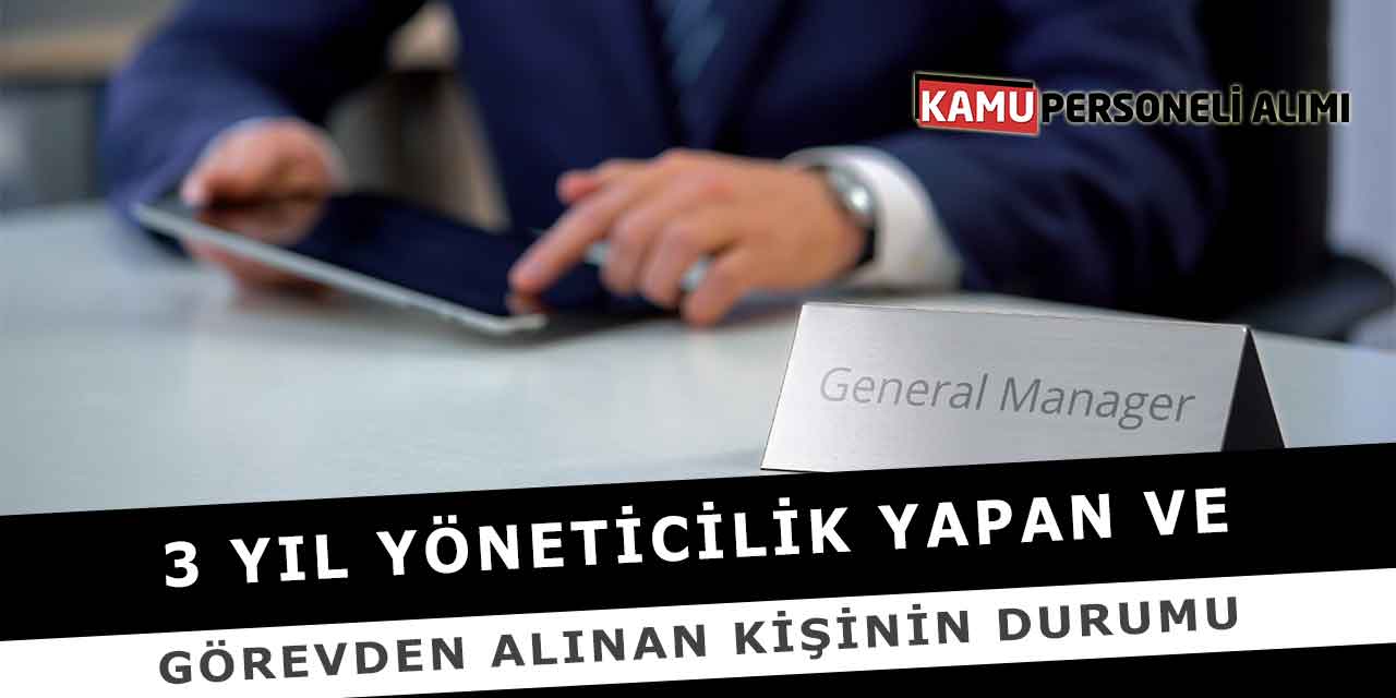 3 Yıl Yöneticilik Yapan ve Görevden Alınan Kişinin Durumu