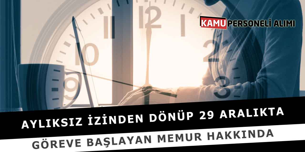 Aylıksız İzinden Dönüp 29 Aralıkta Göreve Başlayan Memur