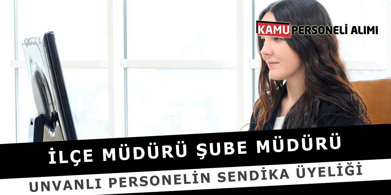 İlçe Müdürü Şube Müdürü Unvanlı Personelin Sendika Üyeliği