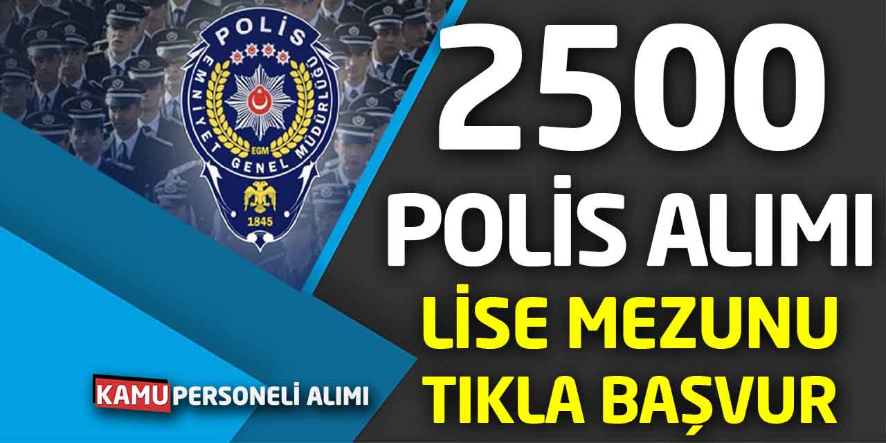 Lise Mezunu 2500 Polis Alımı Başvuru Kılavuzu Yayımlandı! Tıkla Başvur