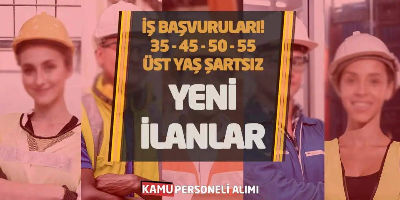 İş Başvuruları! 35-45-50-55-Üst Yaş Şartsız Yeni İlanlar